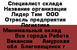 Специалист склада › Название организации ­ Лидер Тим, ООО › Отрасль предприятия ­ Логистика › Минимальный оклад ­ 35 000 - Все города Работа » Вакансии   . Амурская обл.,Благовещенск г.